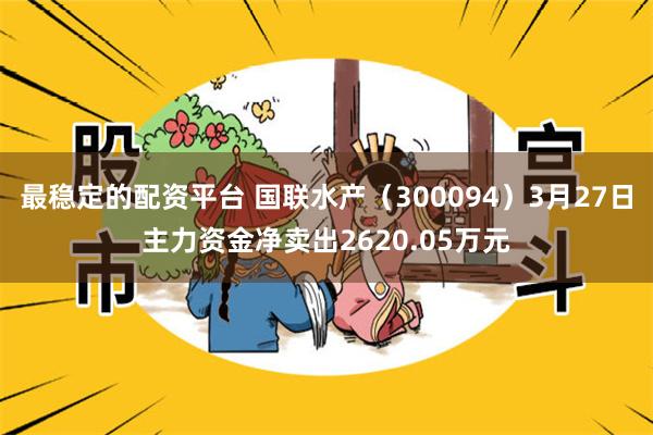最稳定的配资平台 国联水产（300094）3月27日主力资金净卖出2620.05万元