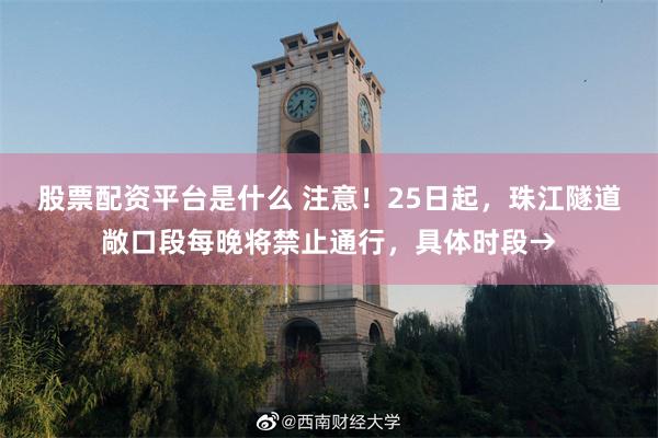 股票配资平台是什么 注意！25日起，珠江隧道敞口段每晚将禁止通行，具体时段→