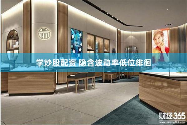 学炒股配资 隐含波动率低位徘徊